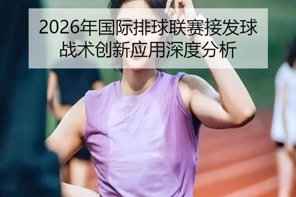 2026年国际排球联赛接发球战术创新应用深度分析