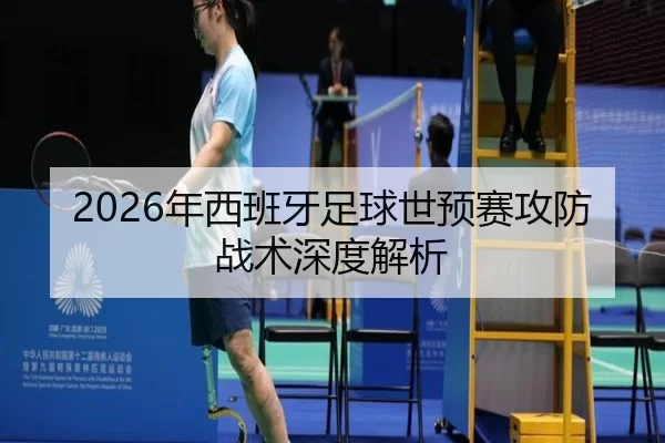 2026年西班牙足球世预赛攻防战术深度解析